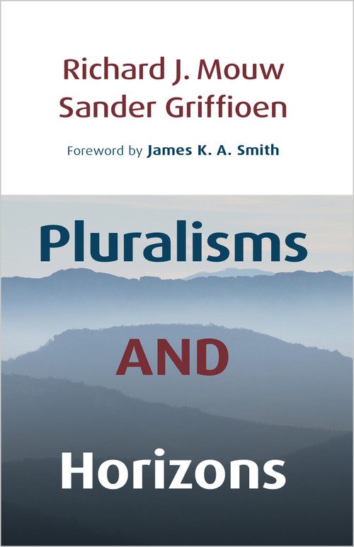 Pluralisms and Horizons (An Essay in Christian Public Philosophy) by Richard J. Mouw, Sander Griffioen, James K. A. Smith, 9780802806581