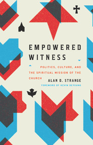 Empowered Witness (Politics, Culture, and the Spiritual Mission of the Church) by Alan D. Strange, Kevin DeYoung, 9781433584275
