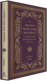 O Sacred Head, Now Wounded (A Liturgy for Daily Worship from Pascha to Pentecost) by Jonathan Gibson, 9781433587900