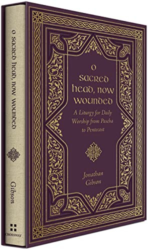 O Sacred Head, Now Wounded (A Liturgy for Daily Worship from Pascha to Pentecost) by Jonathan Gibson, 9781433587900