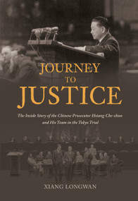Journey to Justice (The Inside Story of the Chinese Prosecutor Hsiang Che-chun and His Team in the Tokyo Trial) by Longwan XIANG, 9781487810771