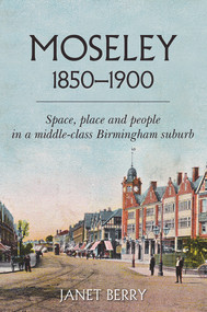 Moseley 1850-1900 (Space, place and people in a middle-class Birmingham suburb) by Janet Berry, 9781912260645