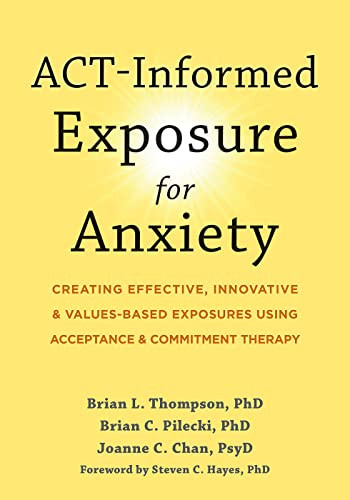 ACT-Informed Exposure for Anxiety (Creating Effective, Innovative, and Values-Based Exposures Using Acceptance and Commitment Therapy) by Brian L. Thompson, Brian C. Pilecki, Joanne C. Chan, Steven C. Hayes, 9781648480812