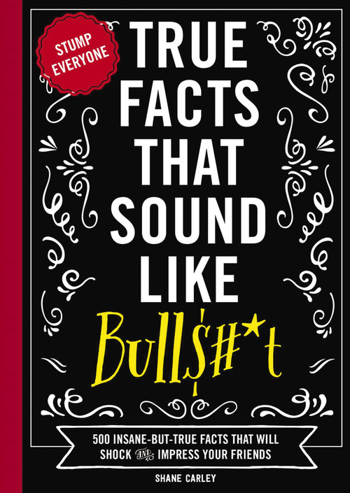 True Facts That Sound Like Bull$#*t (500 Insane-But-True Facts That Will Shock and Impress Your Friends) by Shane Carley, 9781604336962