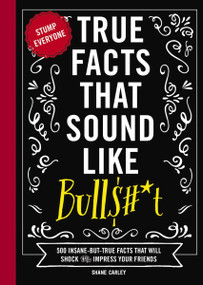 True Facts That Sound Like Bull$#*t (500 Insane-But-True Facts That Will Shock and Impress Your Friends) - 9781646433186 by Shane Carley, 9781646433186
