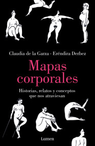 Mapas corporales: Historias, relatos y conceptos que nos atraviesan / Body Maps. Stories, Tales, and Ideas That Come Through Us (Spanish Edition) by Eréndira Derbez, Claudia de la Garza, 9786073830249