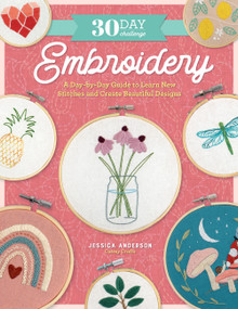 30 Day Challenge: Embroidery (A Day-by-Day Guide to Learn New Stitches and Create Beautiful Designs) by Jessica Anderson, 9780760384916