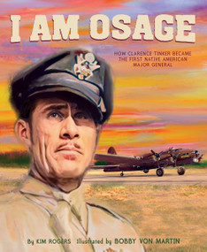 I Am Osage (How Clarence Tinker Became the First Native American Major General) by Kim Rogers, Bobby Von Martin, 9780063081161