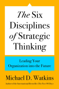 The Six Disciplines of Strategic Thinking (Leading Your Organization into the Future) by Michael D. Watkins, 9780063357969