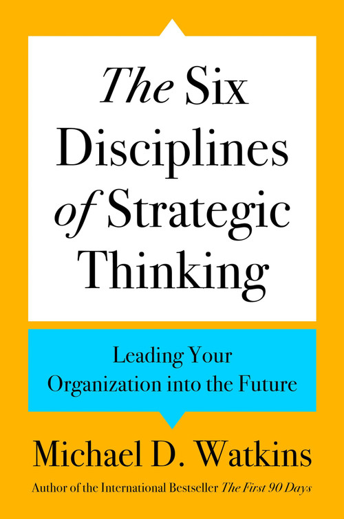 The Six Disciplines of Strategic Thinking (Leading Your Organization into the Future) by Michael D. Watkins, 9780063357969