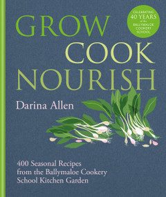 Grow, Cook, Nourish (400 Seasonal Recipes from the Ballymaloe Cookery School Kitchen Garden) by Darina Allen, 9781804191583