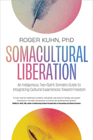 Somacultural Liberation (An Indigenous, Two-Spirit Somatic Guide to Integrating Cultural Experiences Toward Freedom) by Roger Kuhn, PhD, 9781623178826