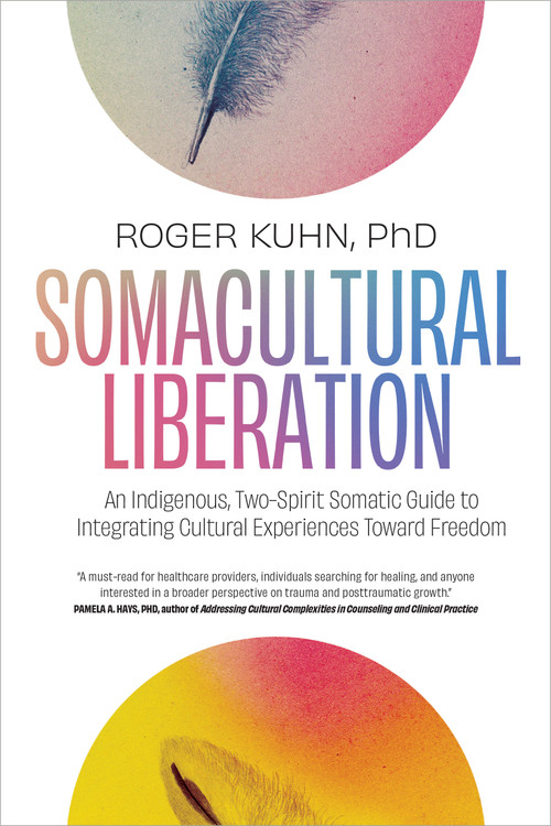 Somacultural Liberation (An Indigenous, Two-Spirit Somatic Guide to Integrating Cultural Experiences Toward Freedom) by Roger Kuhn, PhD, 9781623178826