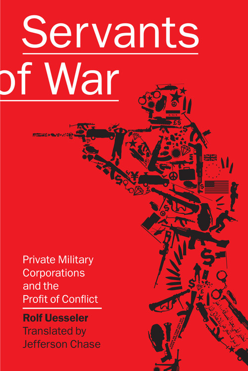 Servants of War (Private Military Corporations and the Profit of Conflict) by Rolf Uesseler, Jefferson Chase, 9781593762025