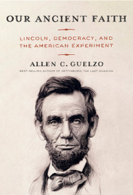 Our Ancient Faith (Lincoln, Democracy, and the American Experiment) by Allen C. Guelzo, 9780593534441