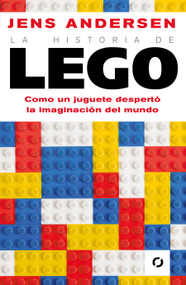 La historia de Lego. Como un juguete despertó la imaginación del mundo / The Lego Story: How a Little Toy Sparked the World's Imagination (Spanish Edition) by Jens Andersen, 9786073832953