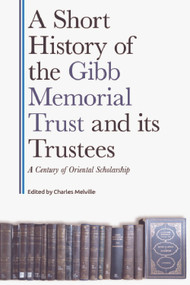A Short History of the Gibb Memorial Trust and its Trustees (A Century of Oriental Scholarship) - 9781399516266 by Charles Melville, 9781399516266