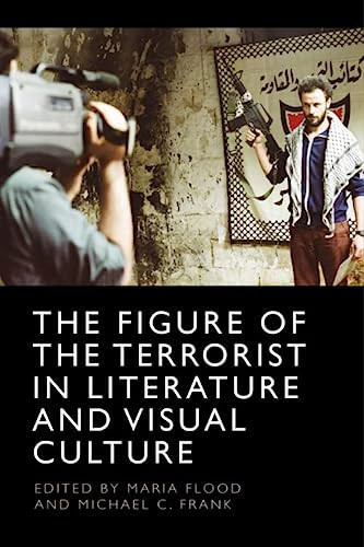 The Figure of the Terrorist in Literature and Visual Culture by Maria Flood, Michael C. Frank, 9781474497589
