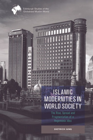 Islamic Modernities in World Society (The Rise, Spread, and Fragmentation of a Hegemonic Idea) by Dietrich Jung, 9781474492645