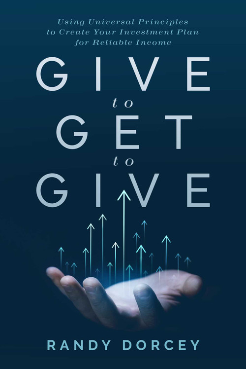 Give to Get to Give (Using Universal Principles to Create Your Investment Plan for Reliable Income) by Randy Dorcey, 9781642257410