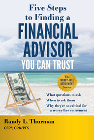 Five Steps to Finding a Financial Advisor You Can Trust (What Questions to Ask, When to Ask Them, Why They're So Critical for a Worry-Free Retirement) by Randy L. Thurman, 9781642253214