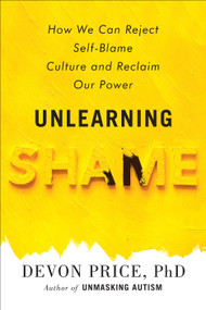 Unlearning Shame (How We Can Reject Self-Blame Culture and Reclaim Our Power) by Devon Price, PhD, 9780593581216