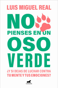 No pienses en un oso verde ¿Y si dejas de luchar contra tu mente y tus emociones  ? / Don't Think About a Green Bear (Spanish Edition) by Luis Miguel Real, 9788419248565