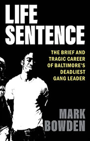 Life Sentence (The Brief and Tragic Career of Baltimore's Deadliest Gang Leader) by Mark Bowden, 9780802162427