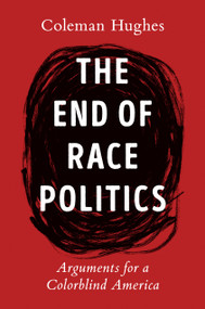 The End of Race Politics (Arguments for a Colorblind America) by Coleman Hughes, 9780593332450
