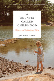 A Country Called Childhood (Children and the Exuberant World) by Jay Griffiths, 9781619025844