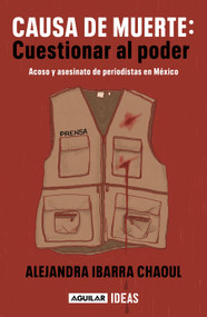 Causa de muerte: cuestionar al poder. Acoso y asesinato de periodistas en México / Cause of Death: Questioning Power. (Spanish Edition) by Alejandra Ibarra Chaoul, 9786073832878