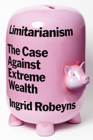 Limitarianism (The Case Against Extreme Wealth) by Ingrid Robeyns, 9781662601842