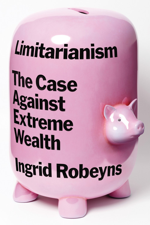 Limitarianism (The Case Against Extreme Wealth) by Ingrid Robeyns, 9781662601842
