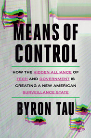 Means of Control (How the Hidden Alliance of Tech and Government Is Creating a New American Surveillance State) by Byron Tau, 9780593443224