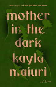 Mother In the Dark (A Novel) by Kayla Maiuri, 9780593083291
