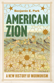American Zion (A New History of Mormonism) by Benjamin E. Park, 9781631498657