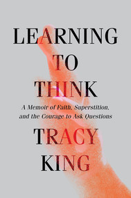 Learning to Think (A Memoir of Faith, Superstition, and the Courage to Ask Questions) by Tracy King, 9781631498732