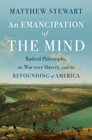 An Emancipation of the Mind (Radical Philosophy, the War over Slavery, and the Refounding of America) by Matthew Stewart, 9781324003625