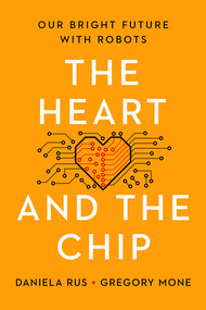 The Heart and the Chip (Our Bright Future with Robots) by Daniela Rus, Gregory Mone, 9781324050230
