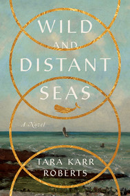 Wild and Distant Seas (A Novel) by Tara Karr Roberts, 9781324064886