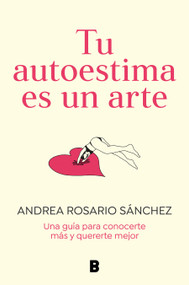 Tu autoestima es un arte: Una guía para conocerte más y quererte mejor / Your Self-Esteem Is a Work of Art: A Guidebook to Know Yourself B.. (Spanish Edition) by Andrea Rosario Sánchez, 9788466675079