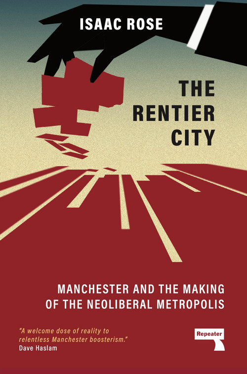 The Rentier City (Manchester and the Making of the Neoliberal Metropolis) by Isaac Rose, 9781915672186