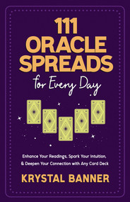 111 Oracle Spreads for Every Day (Enhance Your Readings, Spark Your Intuition, & Deepen Your Connection with Any Card Deck) by Krystal Banner, 9781401976330