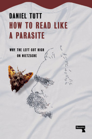 How to Read Like a Parasite (Why the Left Got High on Nietzsche) by Daniel Tutt, 9781914420627