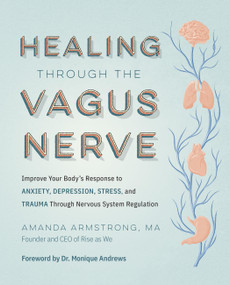 Healing Through the Vagus Nerve (Improve Your Body's Response to Anxiety, Depression, Stress, and Trauma Through Nervous System Regulation) by Amanda Armstrong, 9780760385067