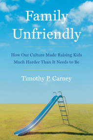 Family Unfriendly (How Our Culture Made Raising Kids Much Harder Than It Needs to Be) by Timothy P. Carney, 9780063236462