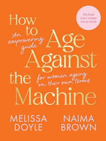 How to Age Against the Machine (An Empowering Guide for Women Ageing on Their Own Terms) by Melissa Doyle, Naima Brown, 9781743798584