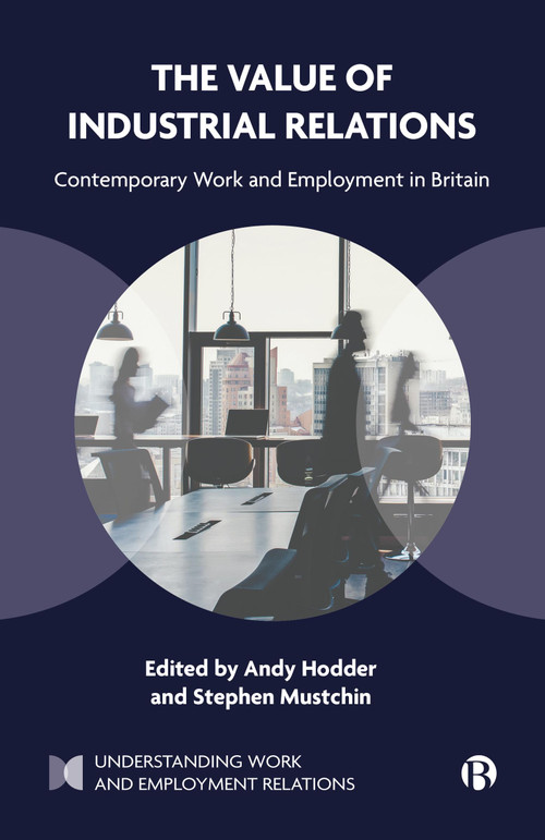 The Value of Industrial Relations (Contemporary Work and Employment in Britain) - 9781529236958 by Jenny Rodriguez, Anne McBride, Guglielmo Meardi, Steve Williams, Tony Dundon, Adrian Wilkinson, Edmund Heery, Gregor Gall, Melanie Simms, Sian Moore, Stefanie Williamson, Kirsty Newsome, Miguel Martinez Lucio, Rob Mackenzie, Jill Rubery, Ruth Dukes, Eleanor Kirk, Andy Hodder, Stephen  Mustchin, 9781529236958