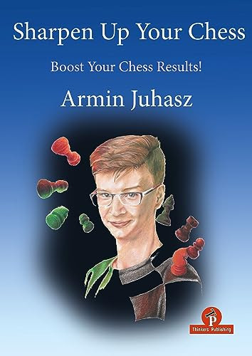 Sharpen Up Your Chess (Boost Your Chess Results!) by Armin Juhasz, 9789464201604