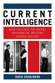 Current Intelligence (How the CIA's Top-Secret Presidential Briefing Shaped History) by David Charlwood, 9780750998802